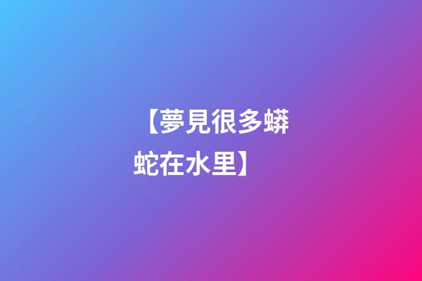 【夢見很多蟒蛇在水里】
