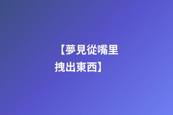 【夢見從嘴里拽出東西】