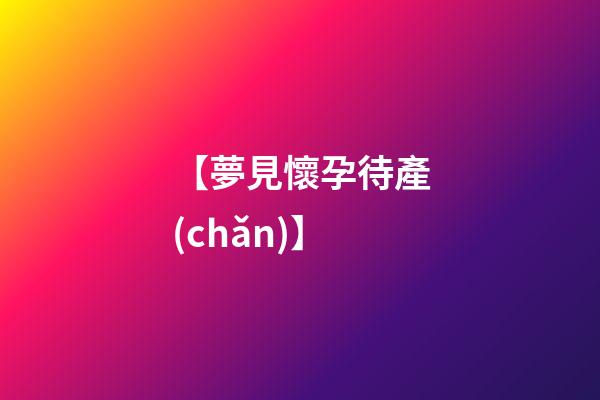 【夢見懷孕待產(chǎn)】
