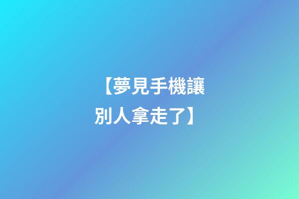 【夢見手機讓別人拿走了】