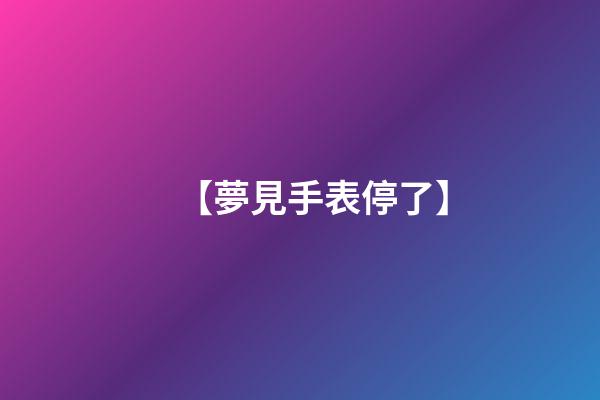 【夢見手表停了】