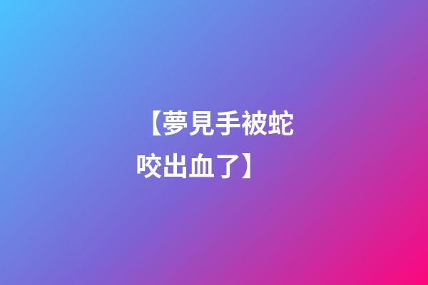 【夢見手被蛇咬出血了】