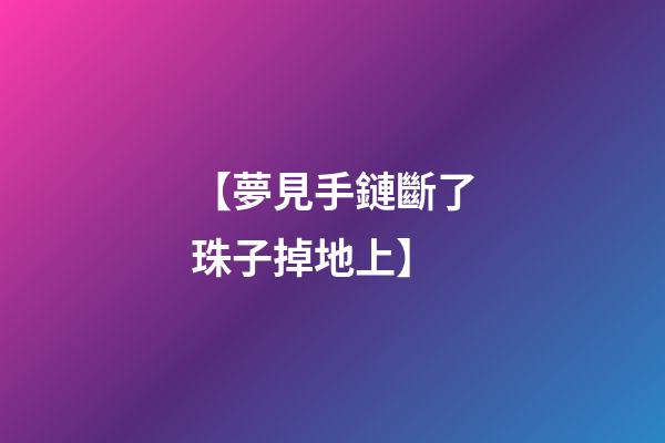 【夢見手鏈斷了珠子掉地上】