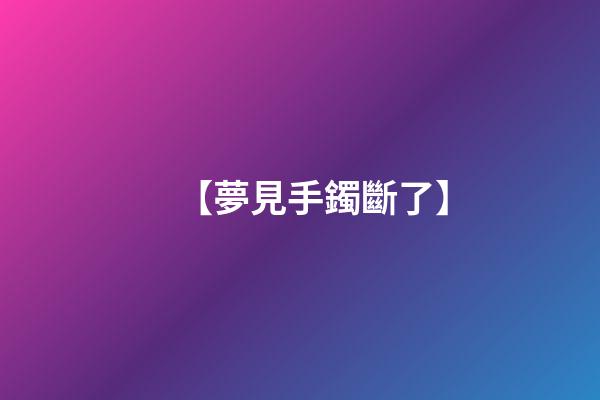 【夢見手鐲斷了】