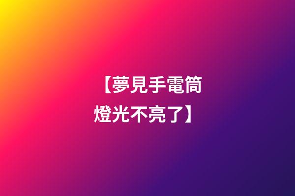 【夢見手電筒燈光不亮了】