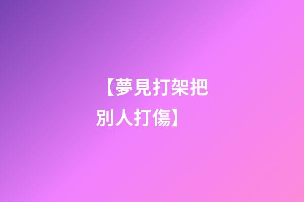 【夢見打架把別人打傷】