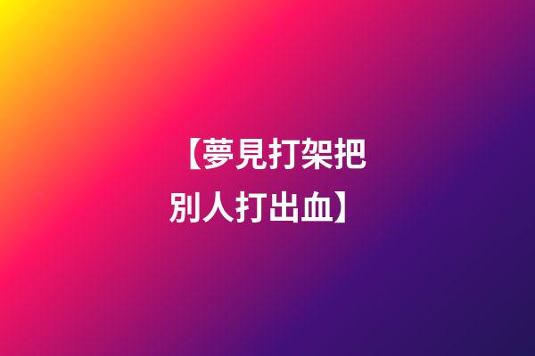 【夢見打架把別人打出血】