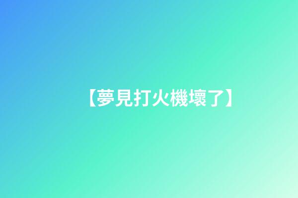 【夢見打火機壞了】