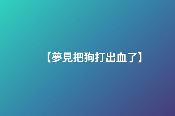 【夢見把狗打出血了】