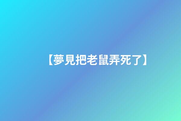 【夢見把老鼠弄死了】
