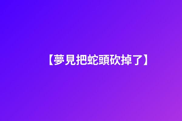 【夢見把蛇頭砍掉了】