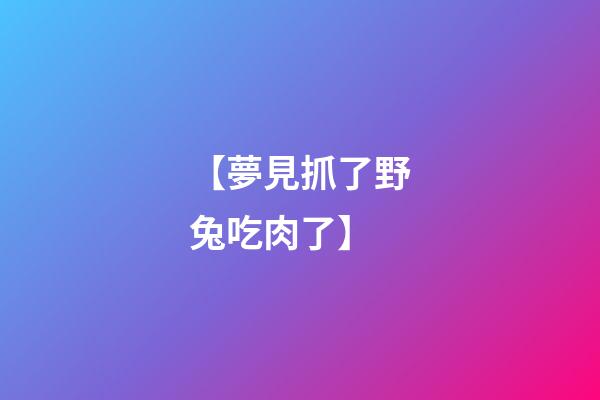【夢見抓了野兔吃肉了】