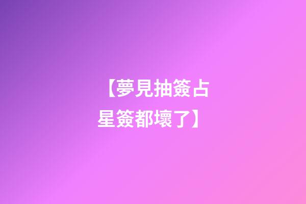 【夢見抽簽占星簽都壞了】