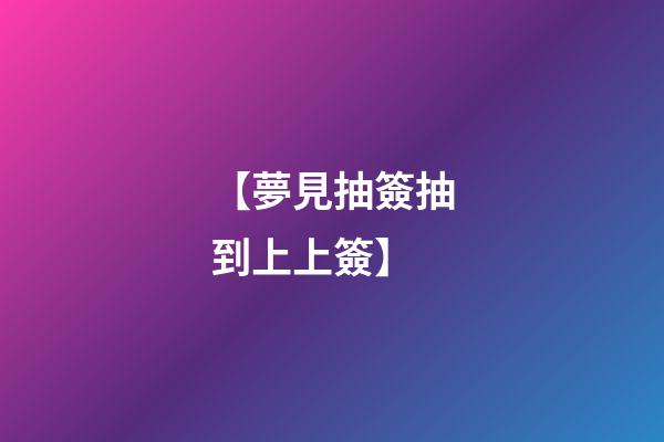 【夢見抽簽抽到上上簽】