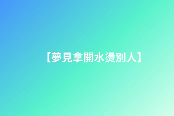 【夢見拿開水燙別人】