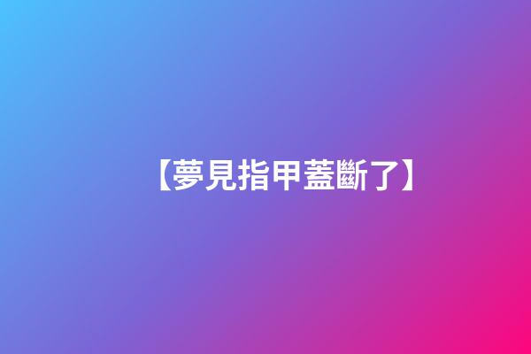 【夢見指甲蓋斷了】
