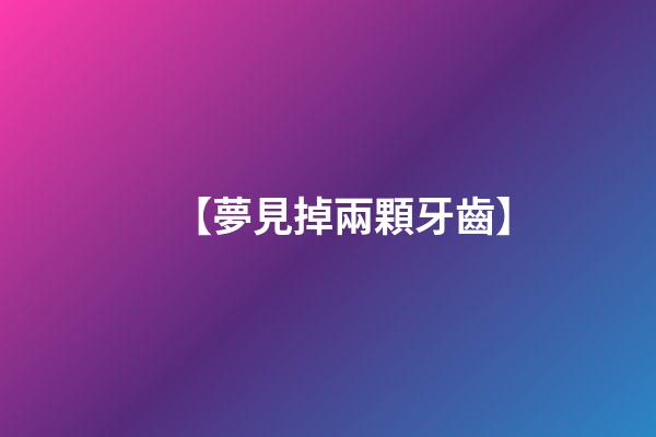 【夢見掉兩顆牙齒】