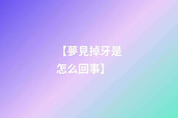 【夢見掉牙是怎么回事】
