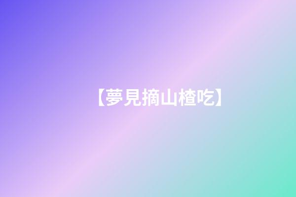 【夢見摘山楂吃】