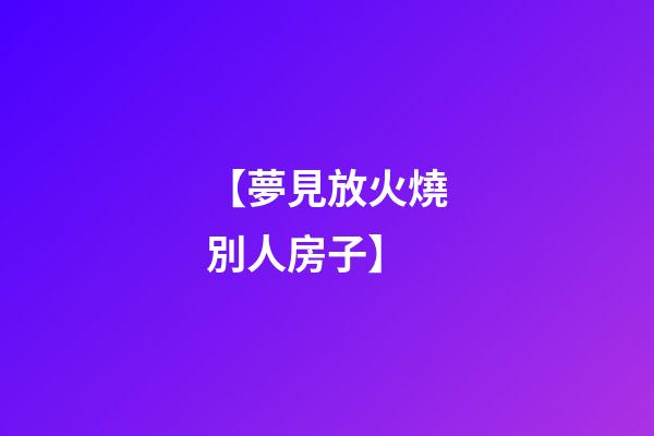 【夢見放火燒別人房子】