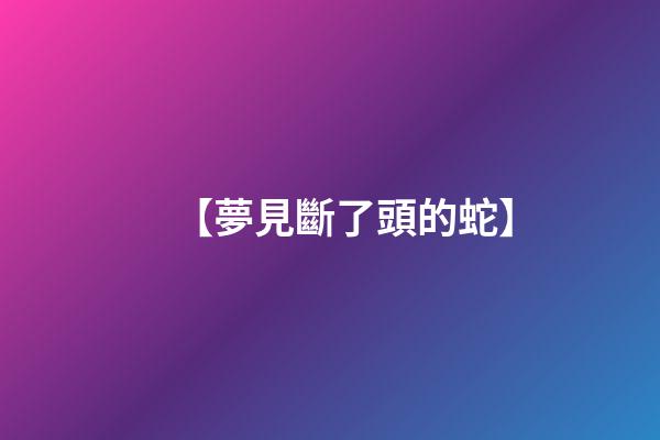 【夢見斷了頭的蛇】