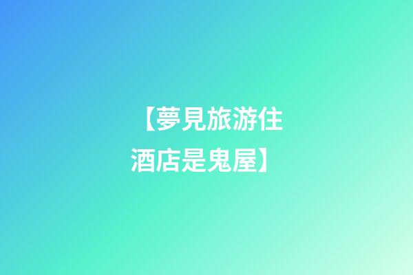 【夢見旅游住酒店是鬼屋】