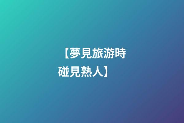 【夢見旅游時碰見熟人】