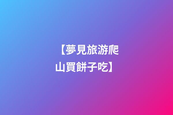 【夢見旅游爬山買餅子吃】