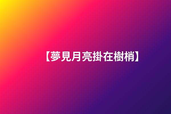 【夢見月亮掛在樹梢】