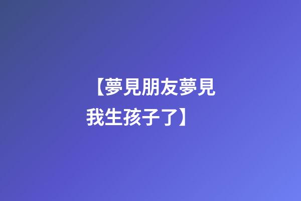 【夢見朋友夢見我生孩子了】