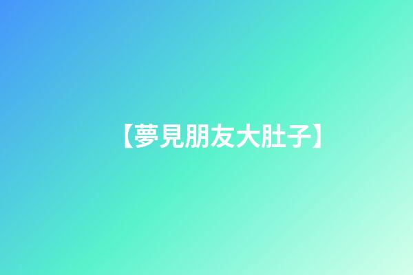 【夢見朋友大肚子】