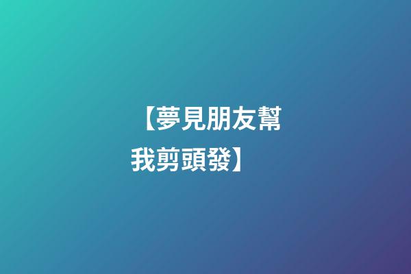 【夢見朋友幫我剪頭發】