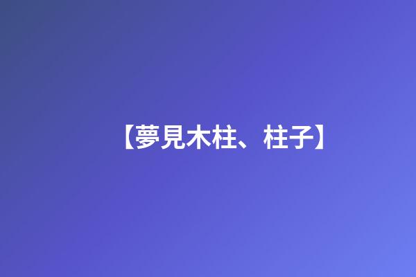 【夢見木柱、柱子】