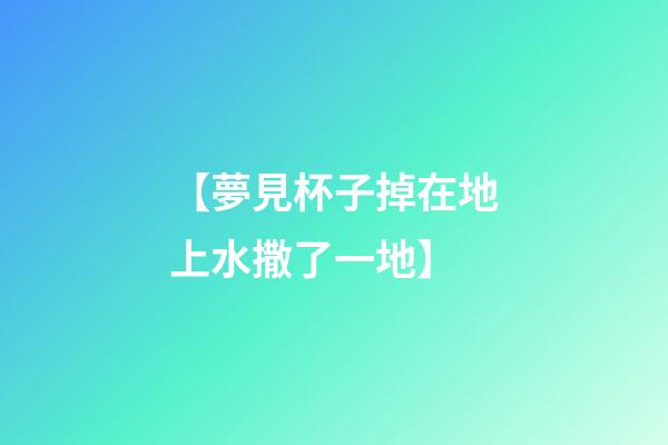 【夢見杯子掉在地上水撒了一地】