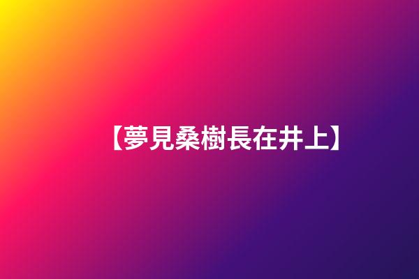 【夢見桑樹長在井上】