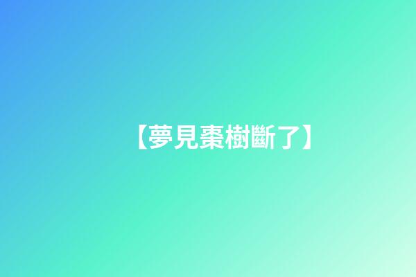 【夢見棗樹斷了】
