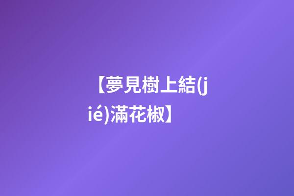 【夢見樹上結(jié)滿花椒】