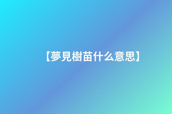 【夢見樹苗什么意思】