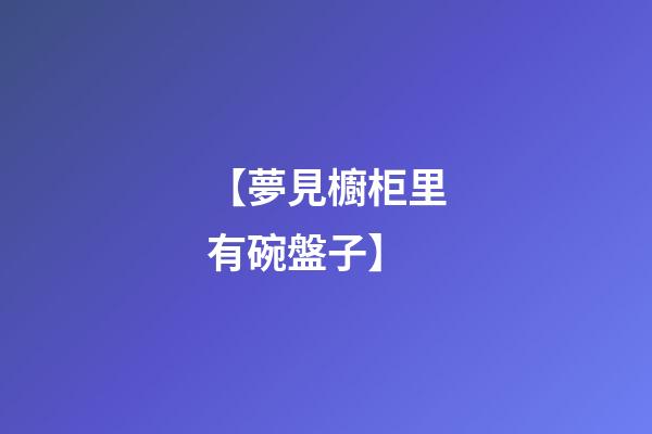 【夢見櫥柜里有碗盤子】