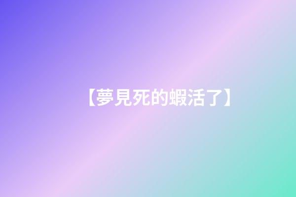 【夢見死的蝦活了】