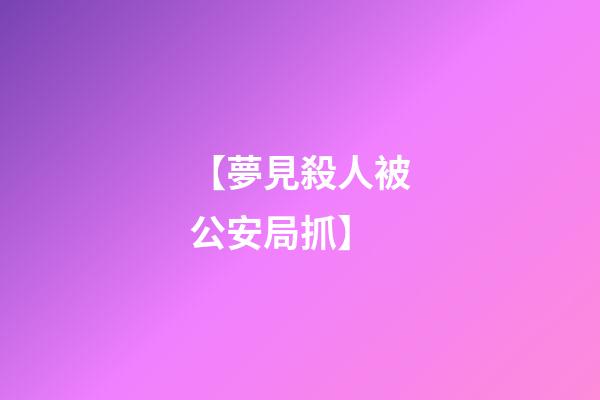 【夢見殺人被公安局抓】