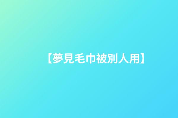 【夢見毛巾被別人用】