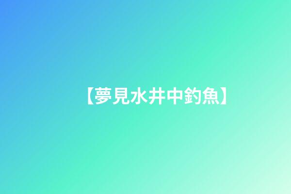 【夢見水井中釣魚】