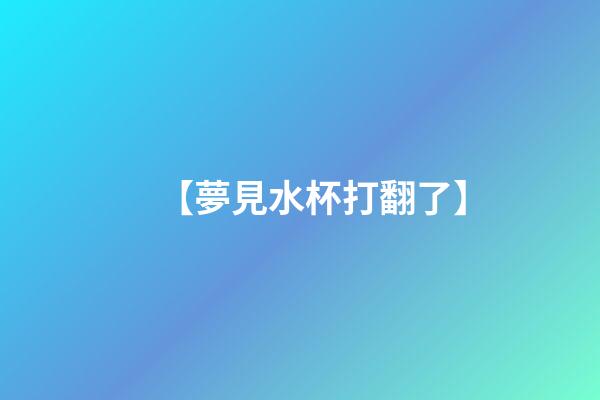 【夢見水杯打翻了】