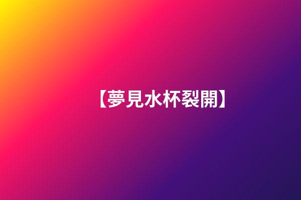 【夢見水杯裂開】