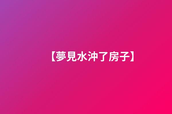 【夢見水沖了房子】