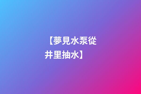 【夢見水泵從井里抽水】