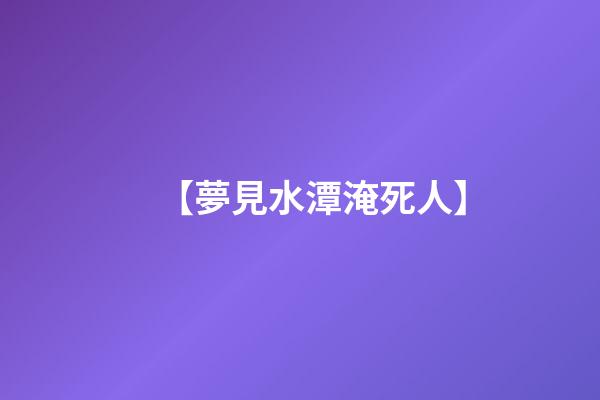 【夢見水潭淹死人】
