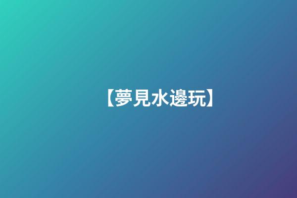 【夢見水邊玩】