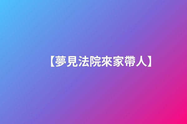 【夢見法院來家帶人】